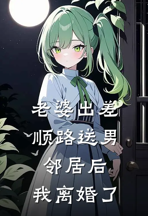 老婆出差顺路送男邻居后，我离婚了