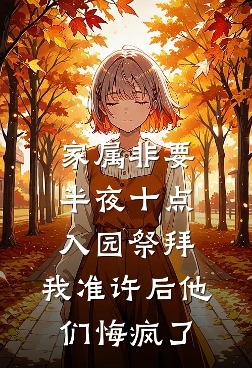 家属非要半夜十点入园祭拜，我准许后他们悔疯了保安王彪热门小说推荐_完本小说大全家属非要半夜十点入园祭拜，我准许后他们悔疯了(保安王彪)