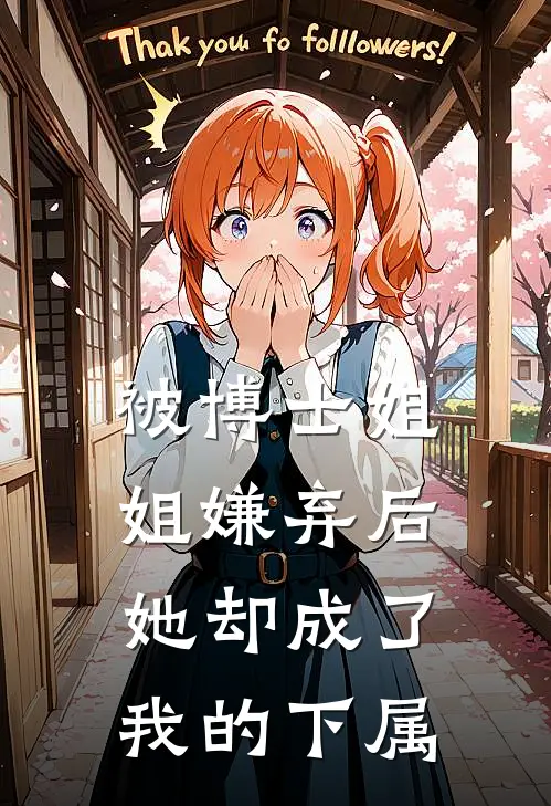 被博士姐姐嫌弃后，她却成了我的下属小月敏敏完整免费小说_热门小说阅读被博士姐姐嫌弃后，她却成了我的下属小月敏敏