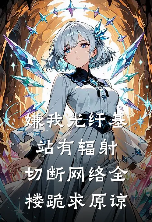 嫌我光纤基站有辐射，切断网络全楼跪求原谅(林子墨张婶)完结小说_小说完整版免费阅读嫌我光纤基站有辐射，切断网络全楼跪求原谅林子墨张婶