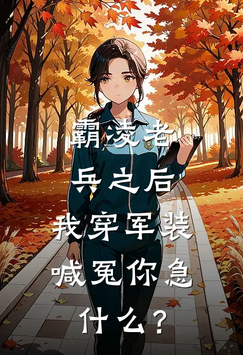 霸凌老兵之后，我穿军装喊冤你急什么？卫忠潇潇最新好看小说_免费小说霸凌老兵之后，我穿军装喊冤你急什么？(卫忠潇潇)