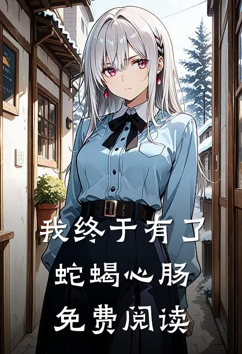 我终于有了蛇蝎心肠免费阅读