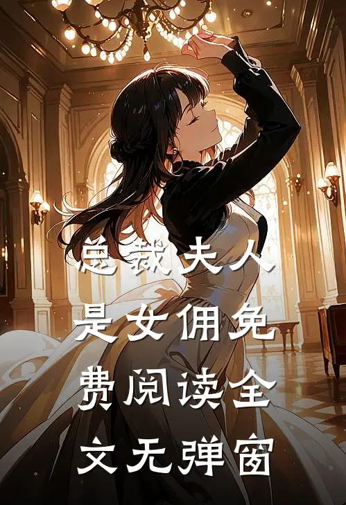 总裁夫人是女佣免费阅读全文无弹窗