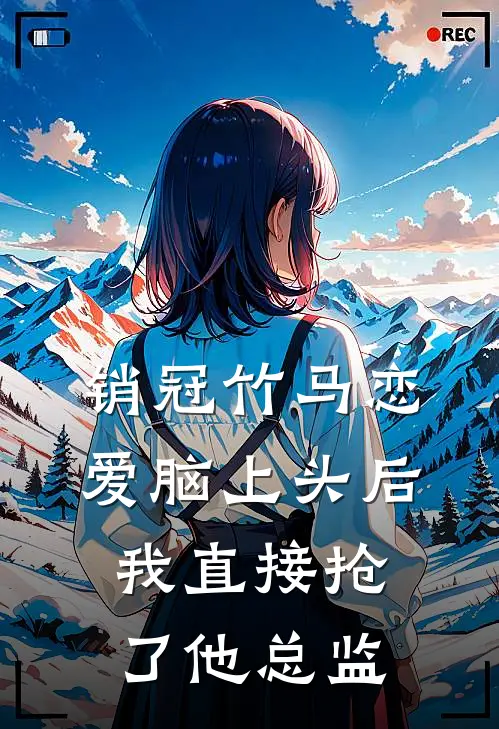 销冠竹马恋爱脑上头后，我直接抢了他总监