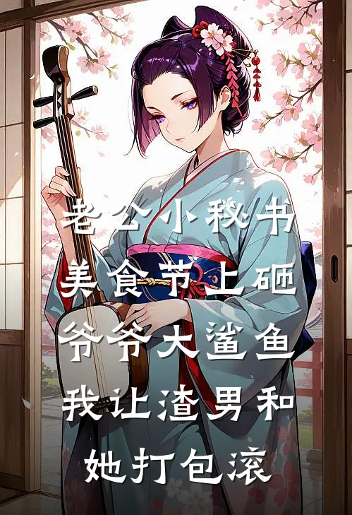 老公小秘书美食节上砸爷爷大鲨鱼，我让渣男和她打包滚