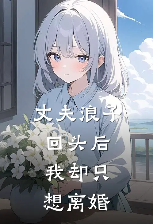 丈夫浪子回头后，我却只想离婚