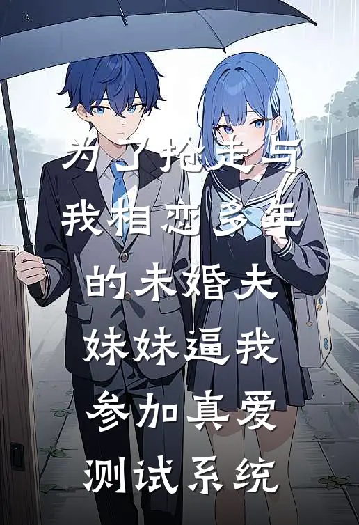 为了抢走与我相恋多年的未婚夫，妹妹逼我参加真爱测试系统