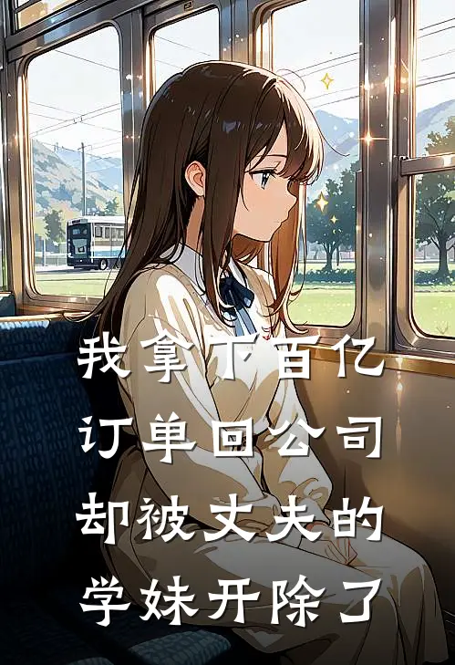 我拿下百亿订单回公司，却被丈夫的学妹开除了