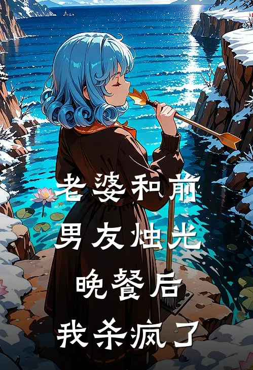 老婆和前男友烛光晚餐后，我杀疯了