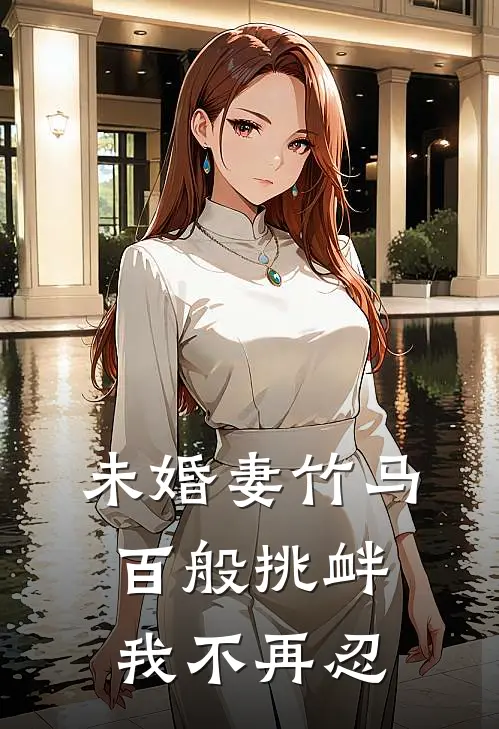 未婚妻竹马百般挑衅，我不再忍