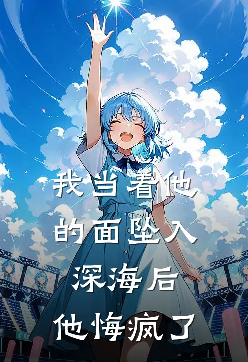 我当着他的面坠入深海后，他悔疯了