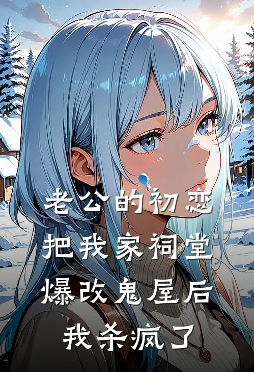 老公的初恋把我家祠堂爆改鬼屋后，我杀疯了