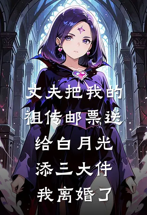 丈夫把我的祖传邮票送给白月光添三大件，我离婚了