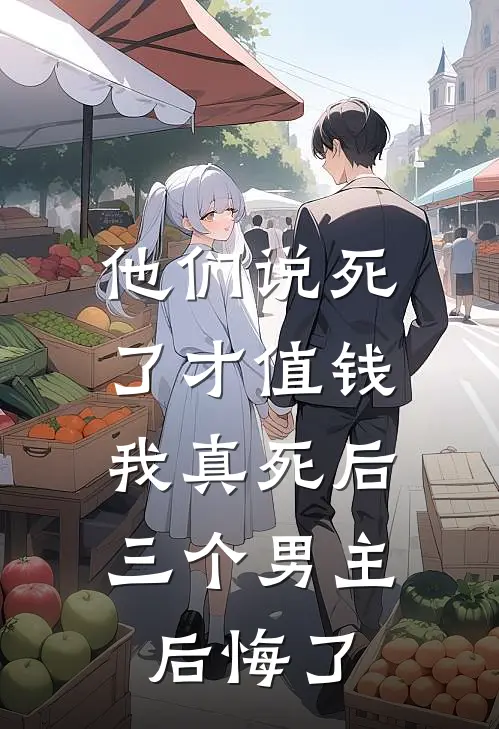 他们说死了才值钱，我真死后三个男主后悔了