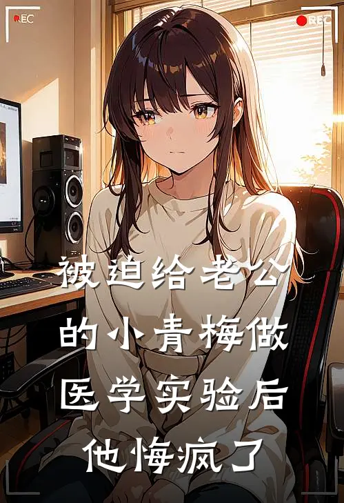 被迫给老公的小青梅做医学实验后，他悔疯了