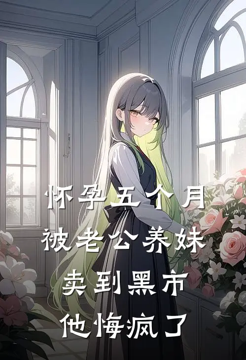 怀孕五个月被老公养妹卖到黑市，他悔疯了